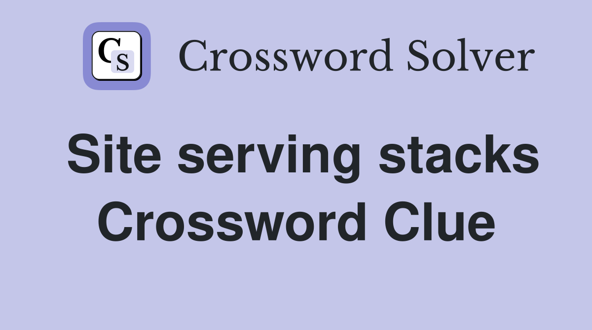 Site serving stacks Crossword Clue