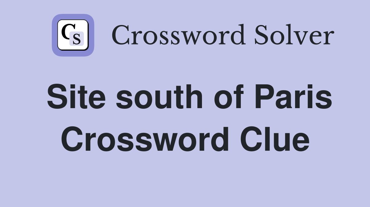 Site south of Paris Crossword Clue
