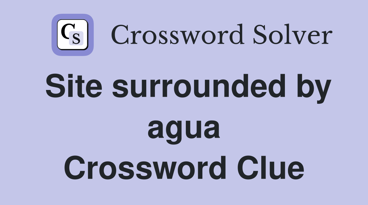 Site surrounded by agua Crossword Clue