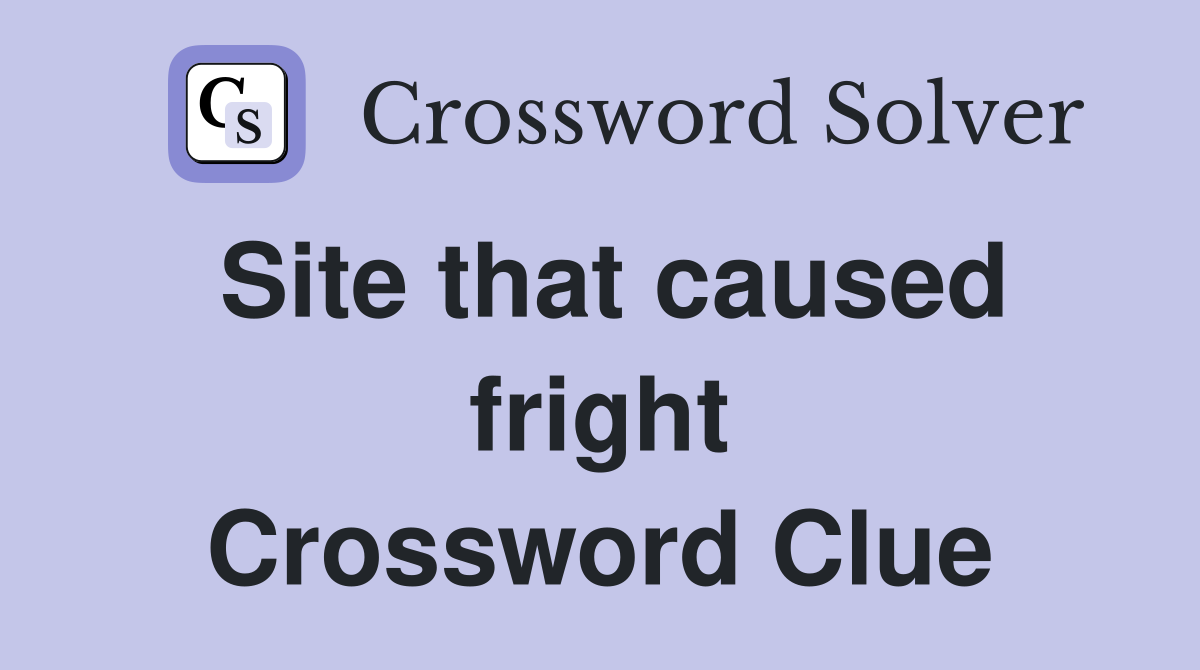 Site that caused fright Crossword Clue