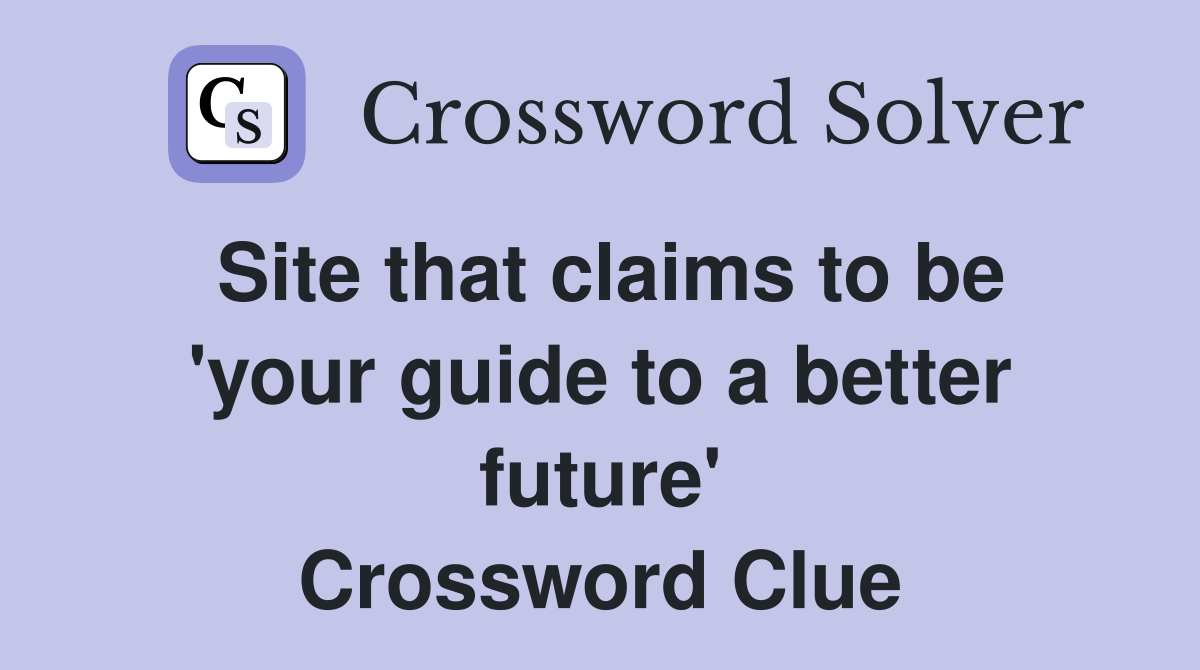 Site that claims to be 'your guide to a better future' Crossword Clue