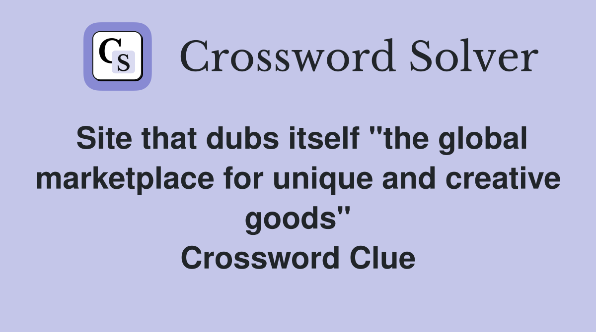 Site that dubs itself "the global marketplace for unique and creative goods" Crossword Clue