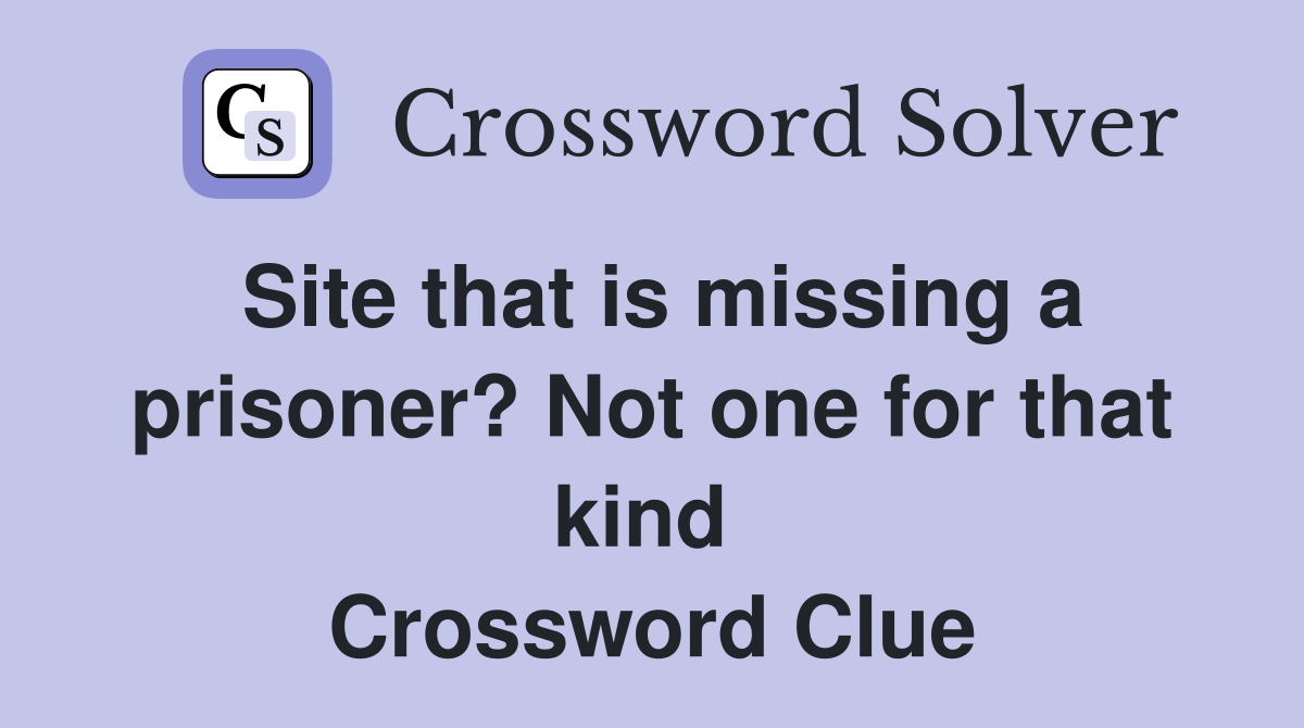 Site that is missing a prisoner? Not one for that kind  Crossword Clue