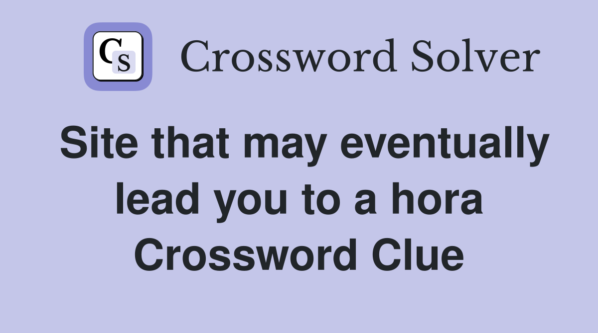 Site that may eventually lead you to a hora Crossword Clue