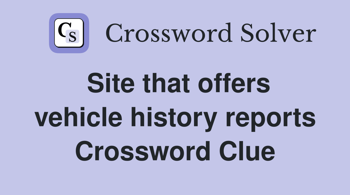 Site that offers vehicle history reports Crossword Clue