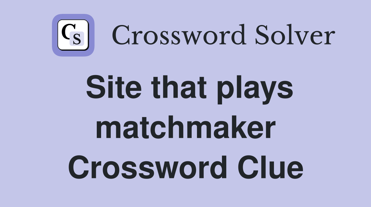 Site that plays matchmaker Crossword Clue