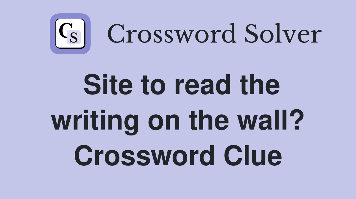 Site to read the writing on the wall? Crossword Clue