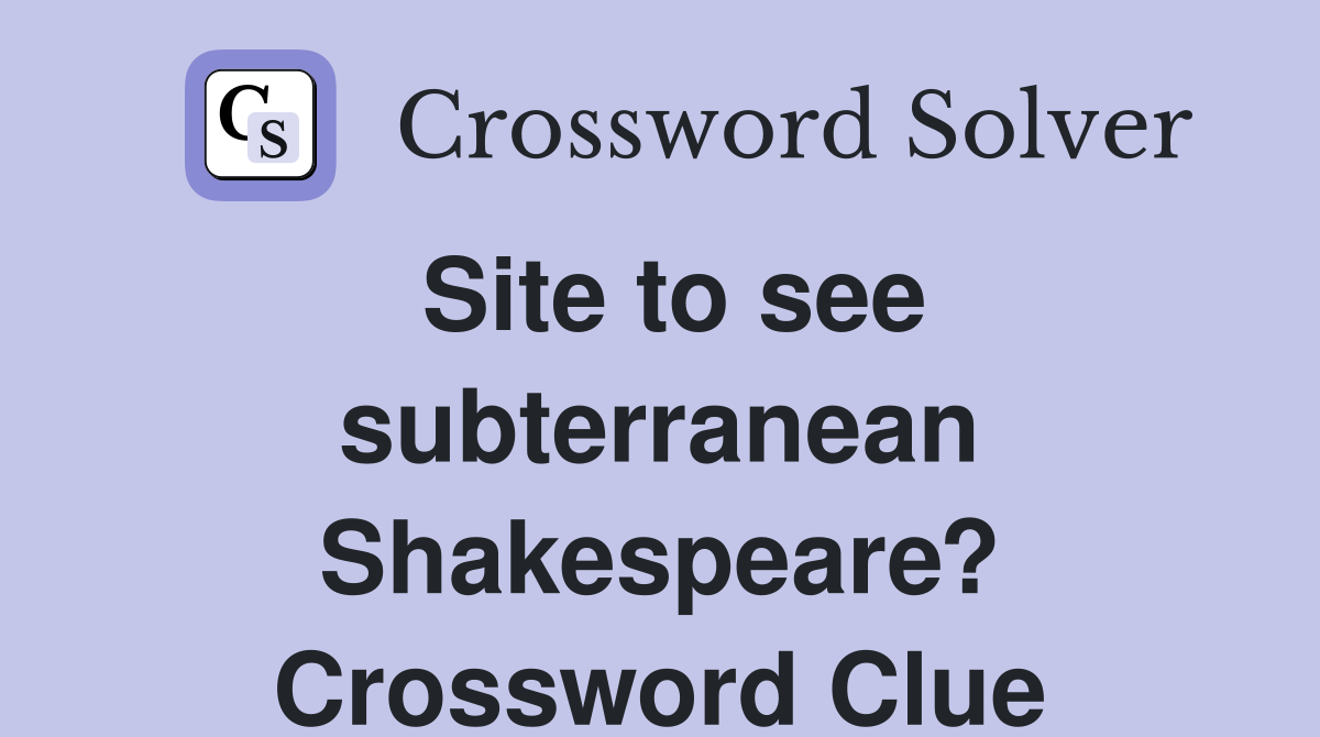Site to see subterranean Shakespeare? Crossword Clue