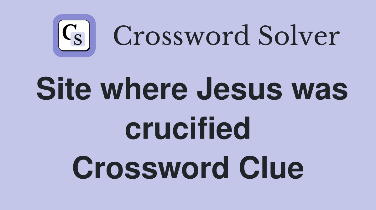 Site where Jesus was crucified Crossword Clue