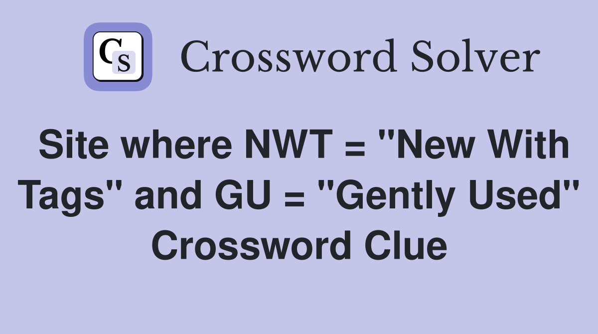 Site where NWT = "New With Tags" and GU = "Gently Used" Crossword Clue