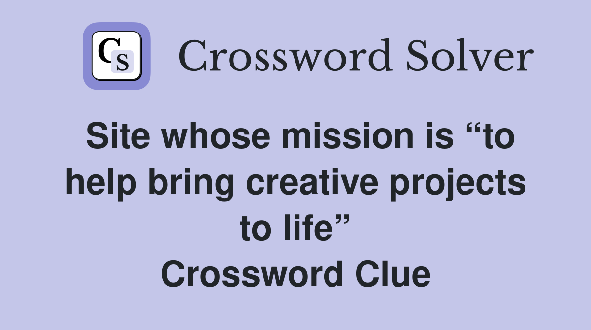 Site whose mission is “to help bring creative projects to life” Crossword Clue