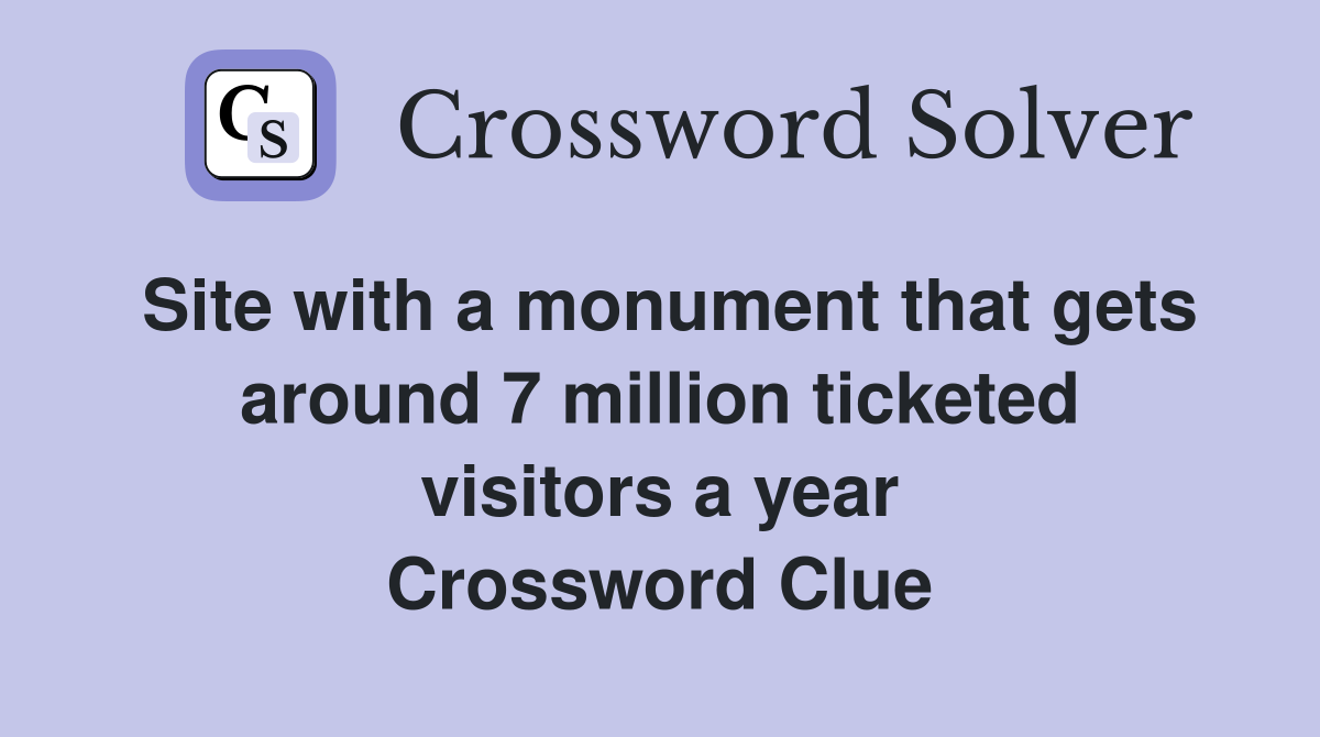 Site with a monument that gets around 7 million ticketed visitors a year Crossword Clue