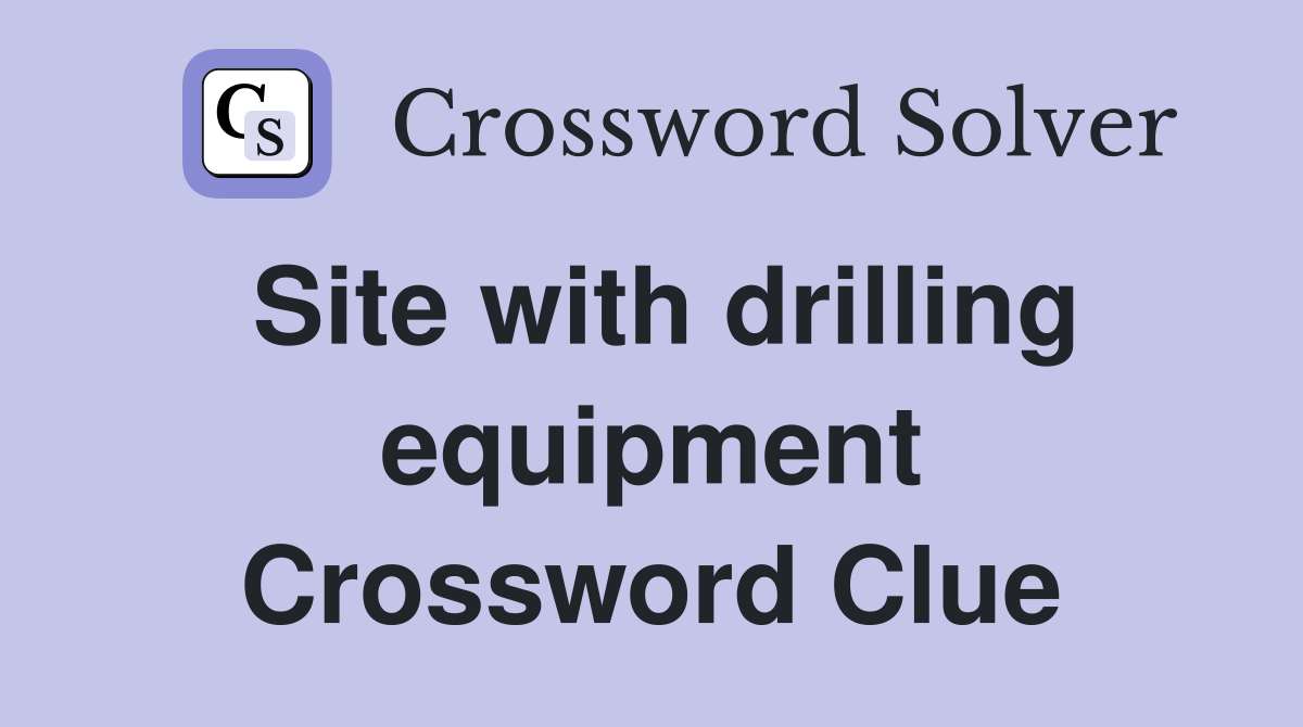 Site with drilling equipment Crossword Clue