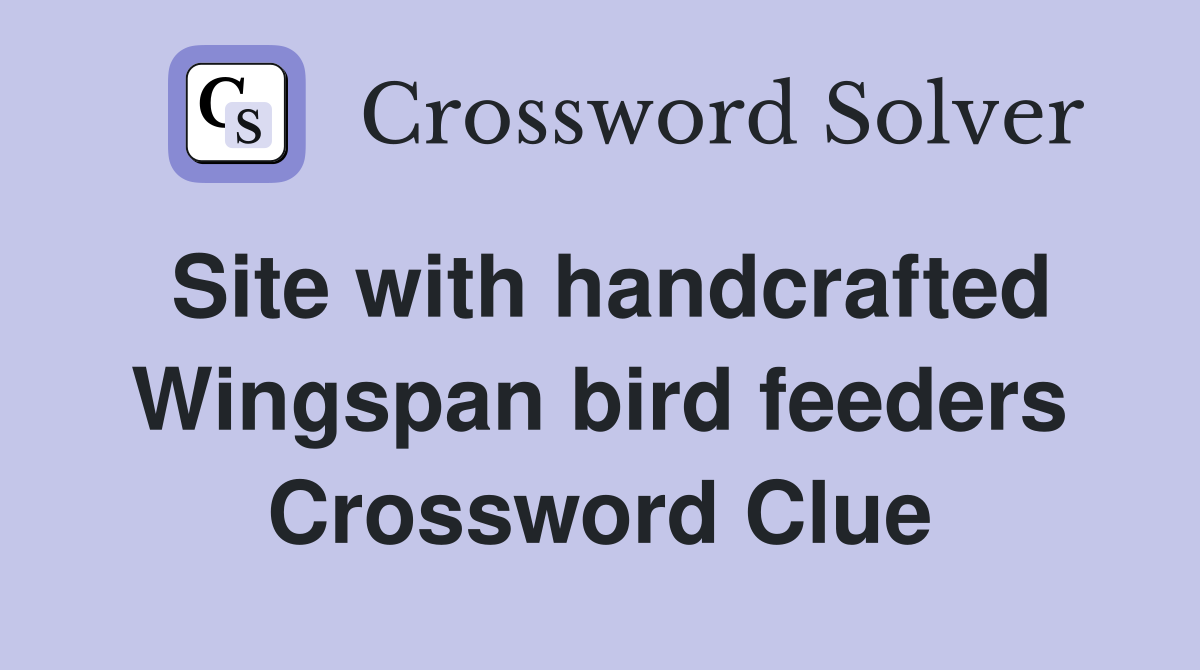 Site with handcrafted Wingspan bird feeders Crossword Clue