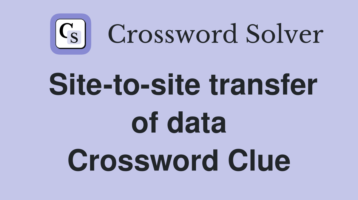 Site-to-site transfer of data Crossword Clue