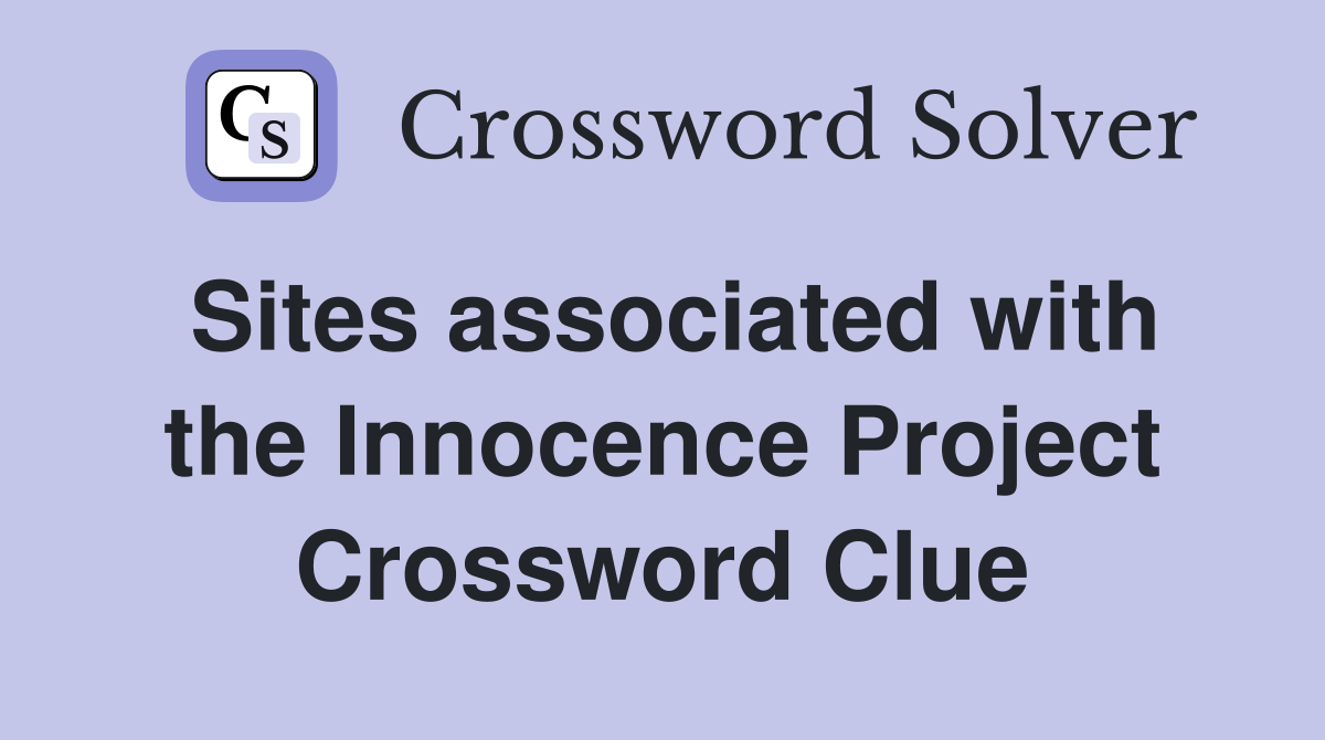 Sites associated with the Innocence Project Crossword Clue
