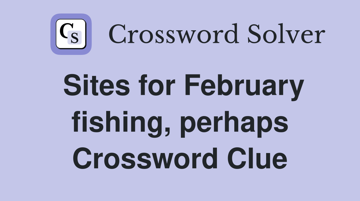 Sites for February fishing, perhaps Crossword Clue