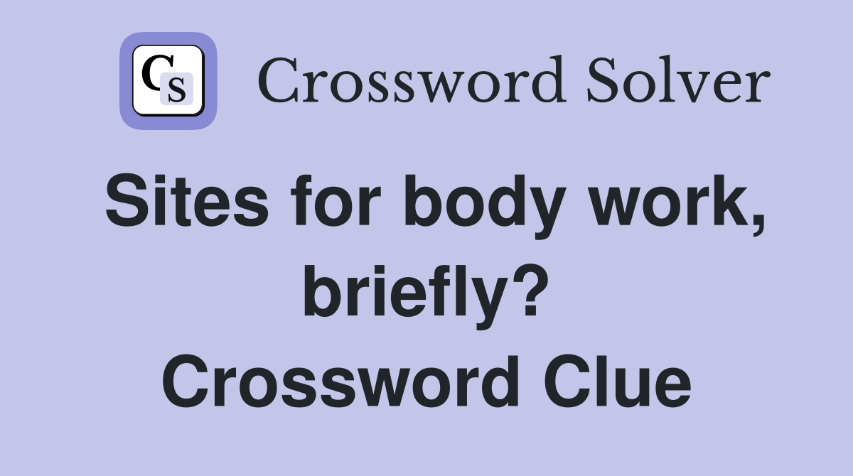 Sites for body work, briefly? Crossword Clue