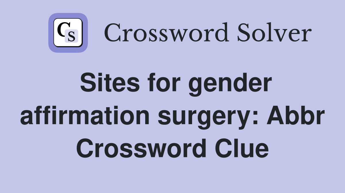 Sites for gender affirmation surgery: Abbr Crossword Clue