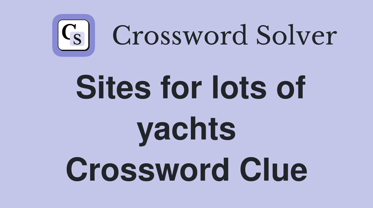 Sites for lots of yachts Crossword Clue