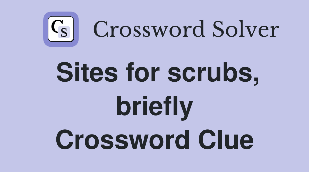 Sites for scrubs, briefly Crossword Clue