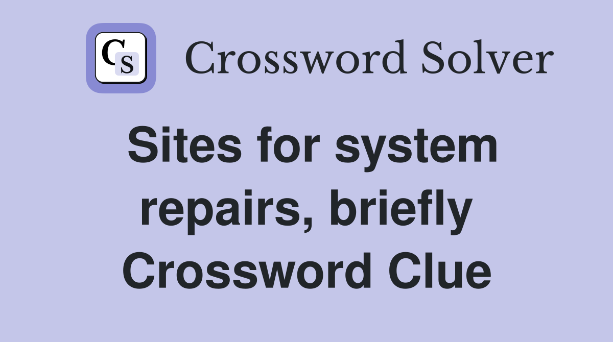 Sites for system repairs, briefly Crossword Clue