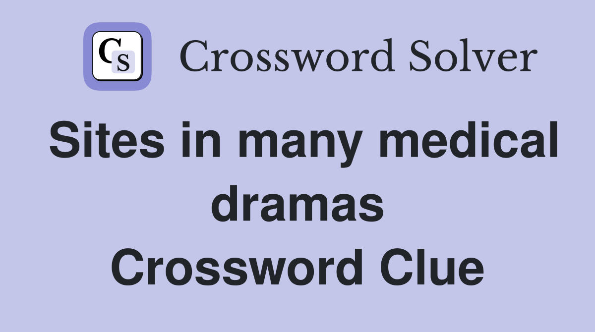 Sites in many medical dramas Crossword Clue