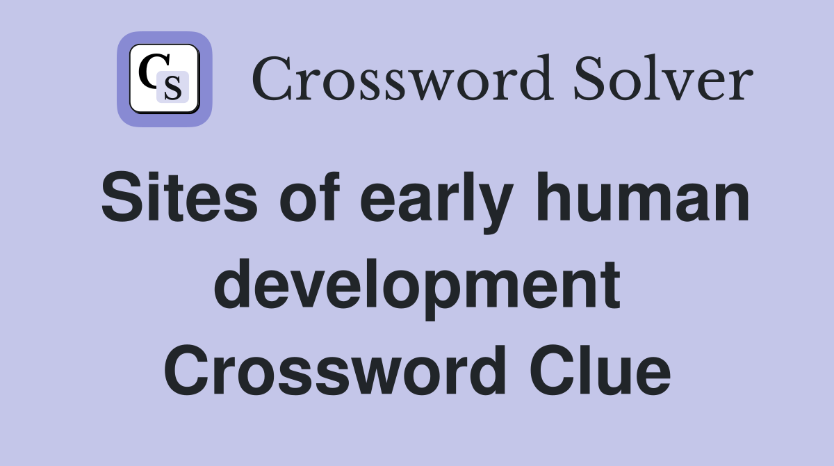 Sites of early human development Crossword Clue