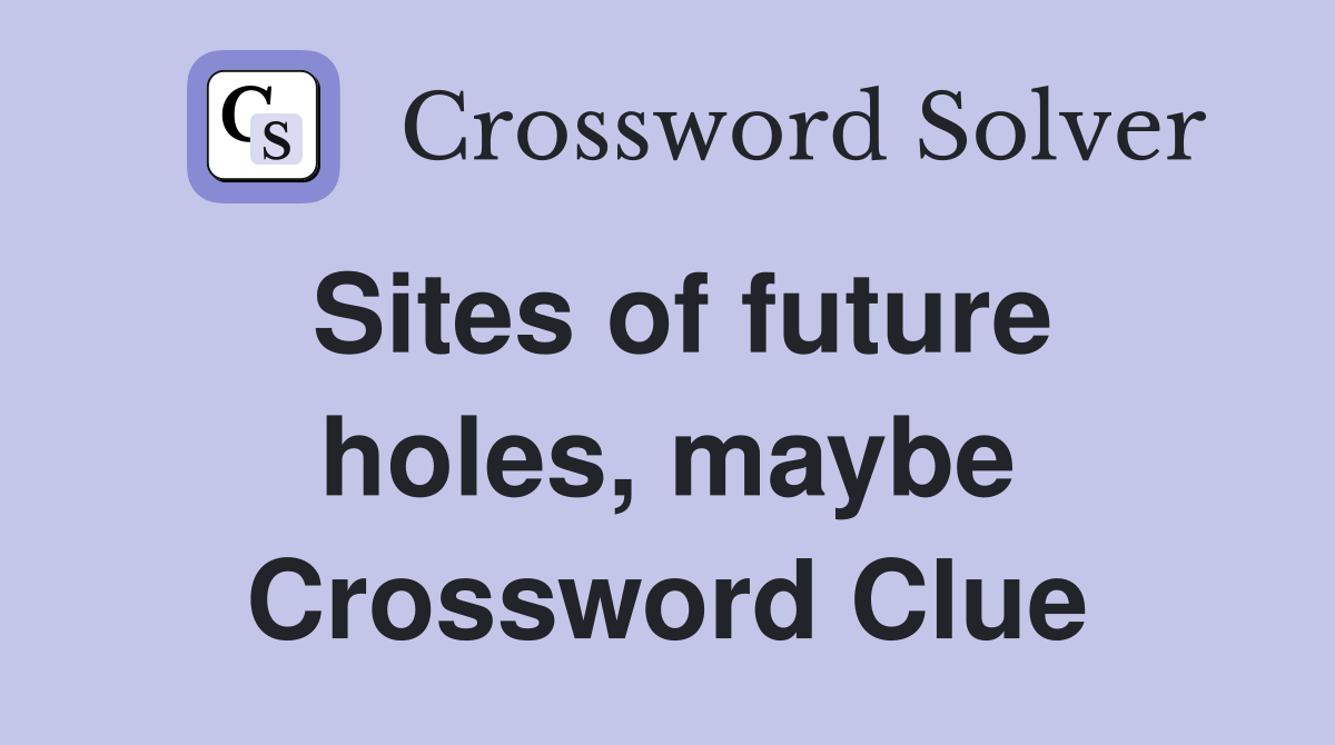 Sites of future holes, maybe Crossword Clue