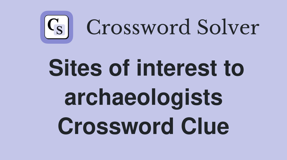 Sites of interest to archaeologists Crossword Clue