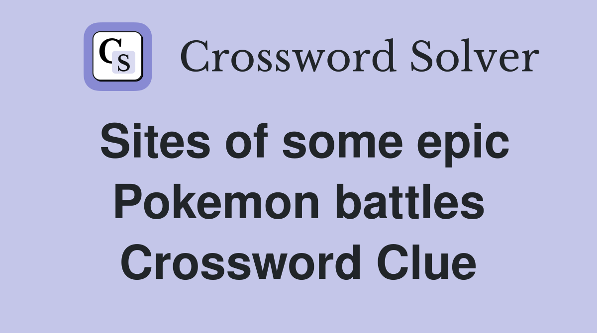 Sites of some epic Pokemon battles Crossword Clue