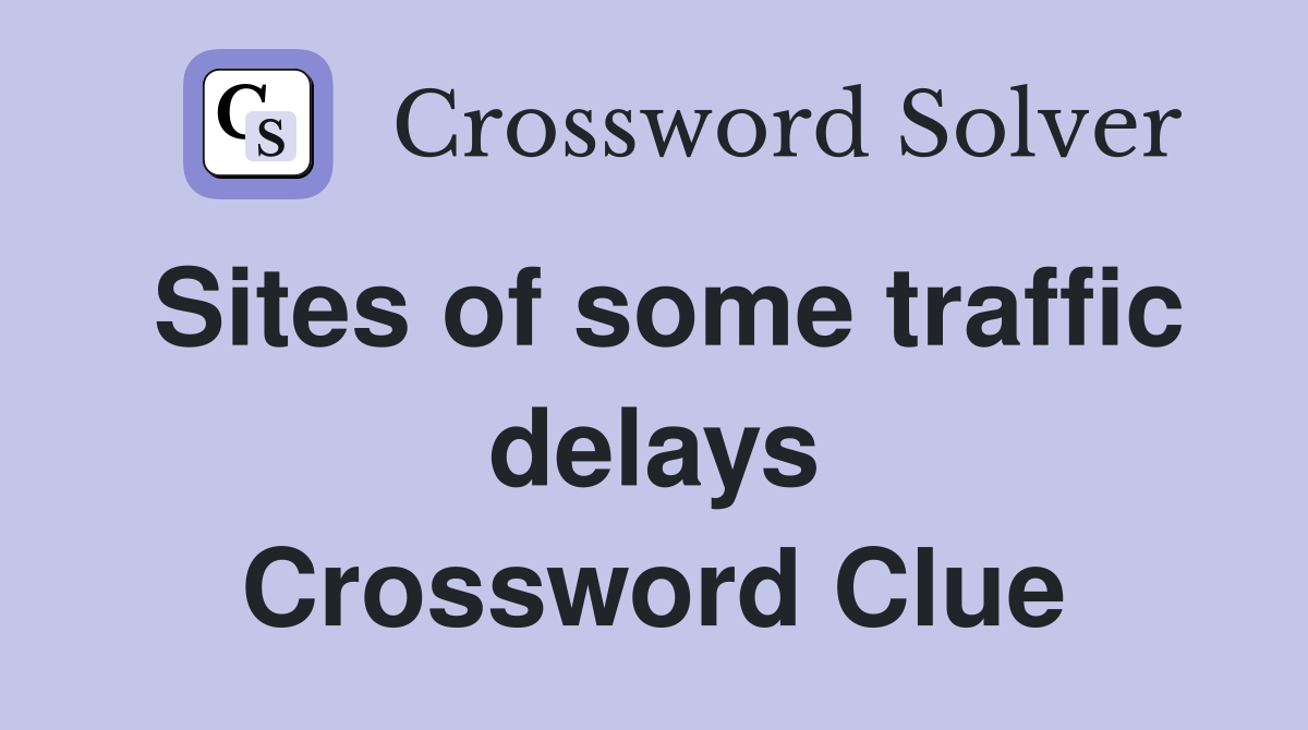 Sites of some traffic delays Crossword Clue