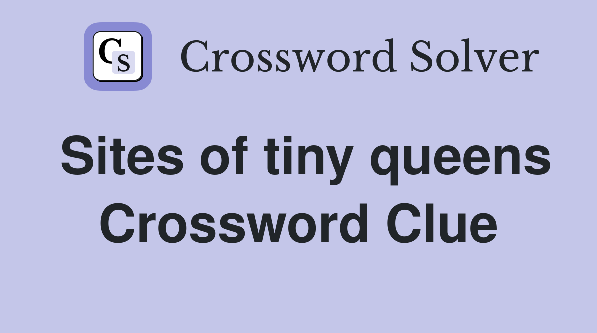 Sites of tiny queens Crossword Clue