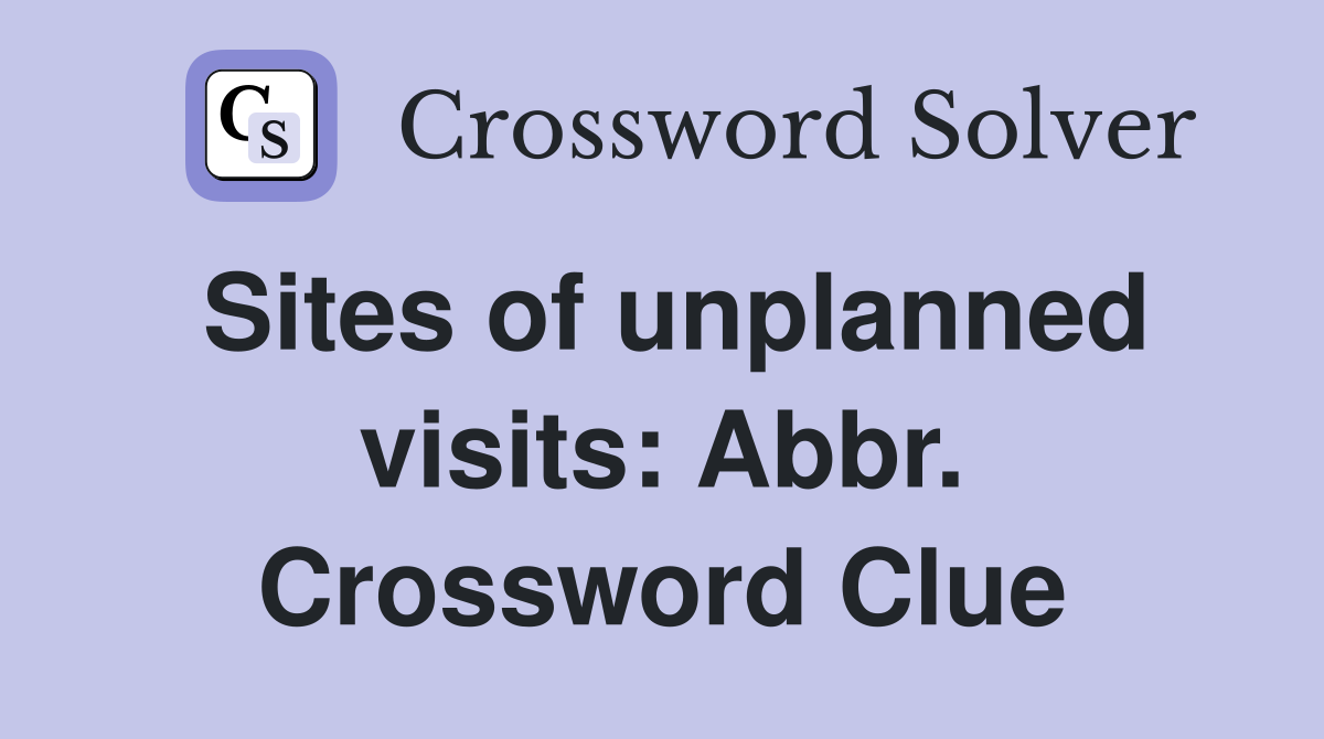 Sites of unplanned visits: Abbr. Crossword Clue