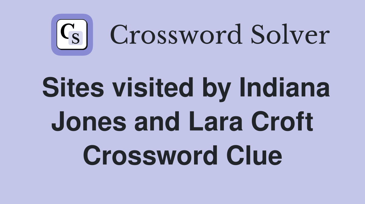 Sites visited by Indiana Jones and Lara Croft Crossword Clue