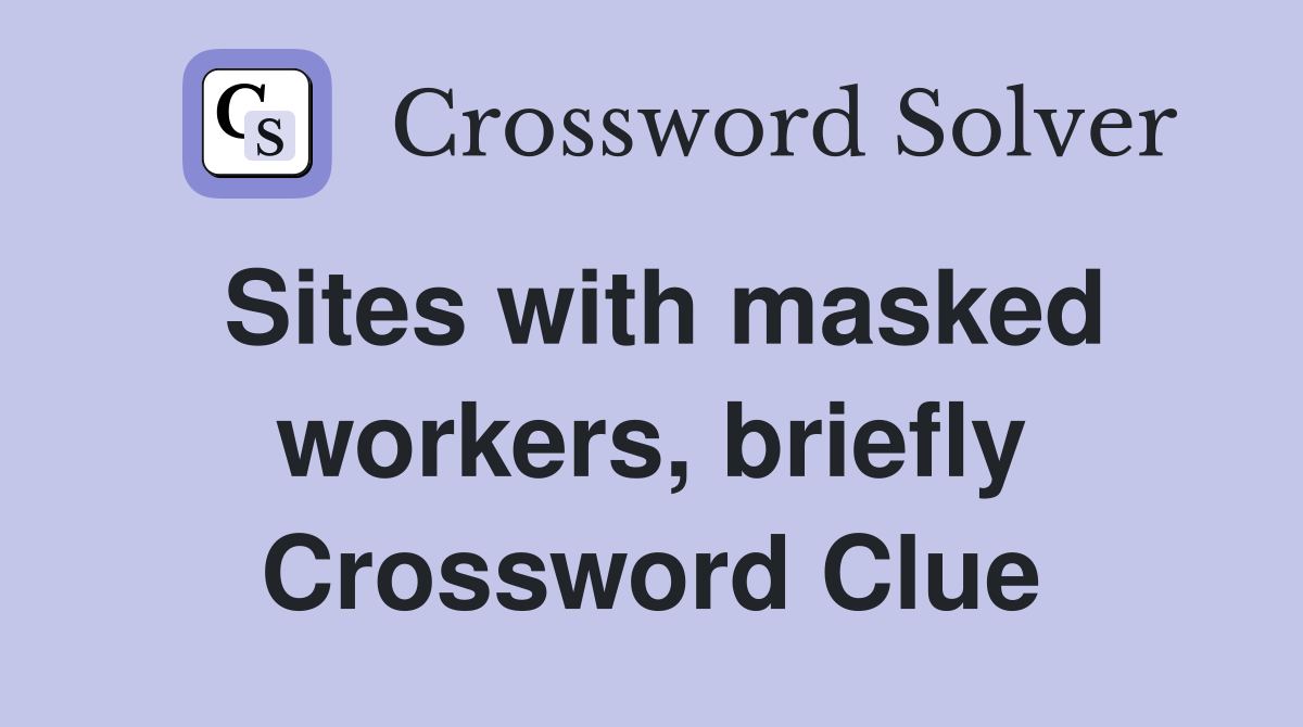 Sites with masked workers, briefly Crossword Clue