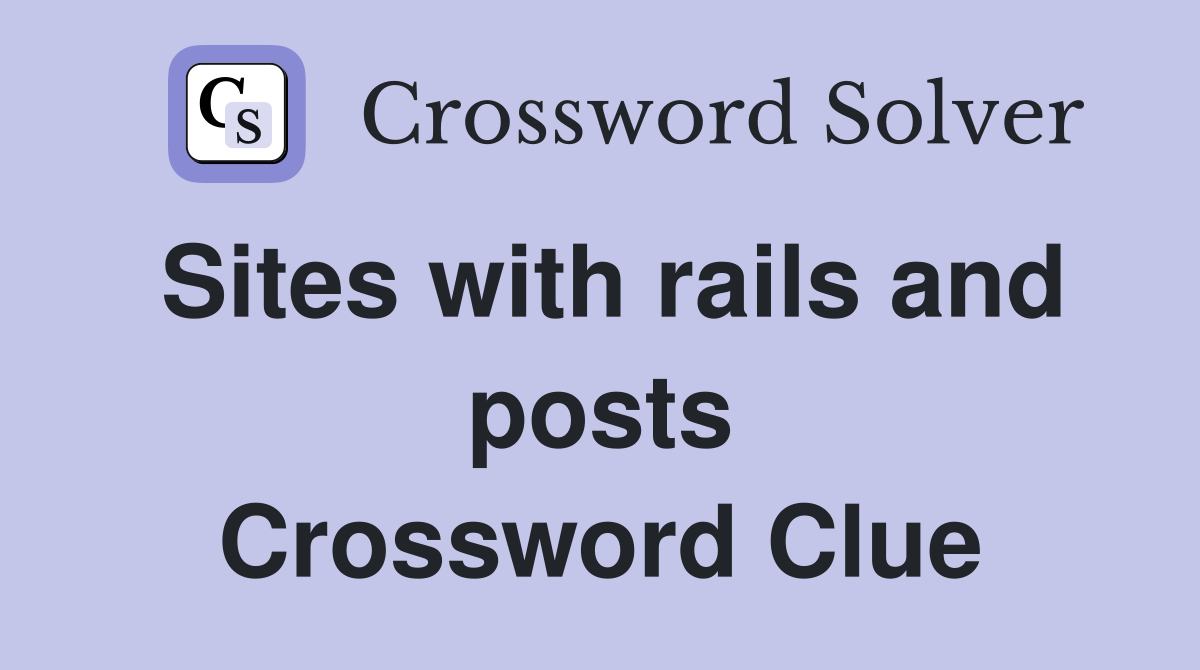 Sites with rails and posts Crossword Clue