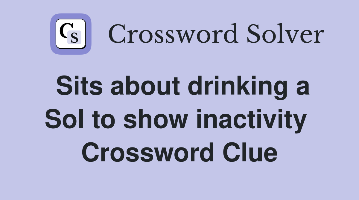 Sits about drinking a Sol to show inactivity  Crossword Clue