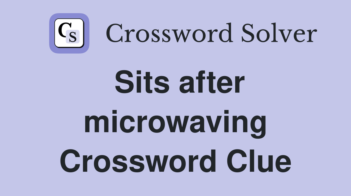 Sits after microwaving Crossword Clue