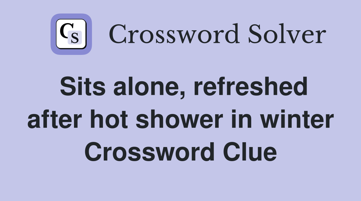 Sits alone, refreshed after hot shower in winter Crossword Clue