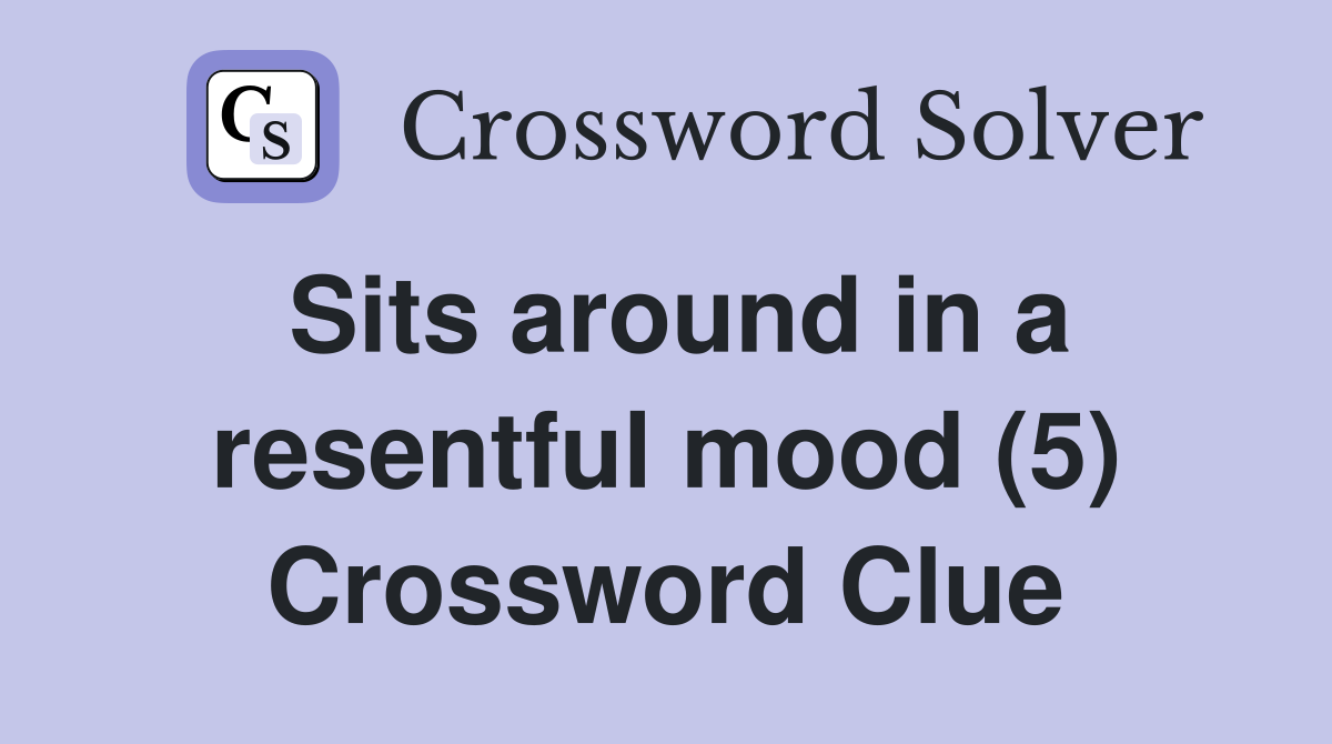 Sits around in a resentful mood (5) Crossword Clue