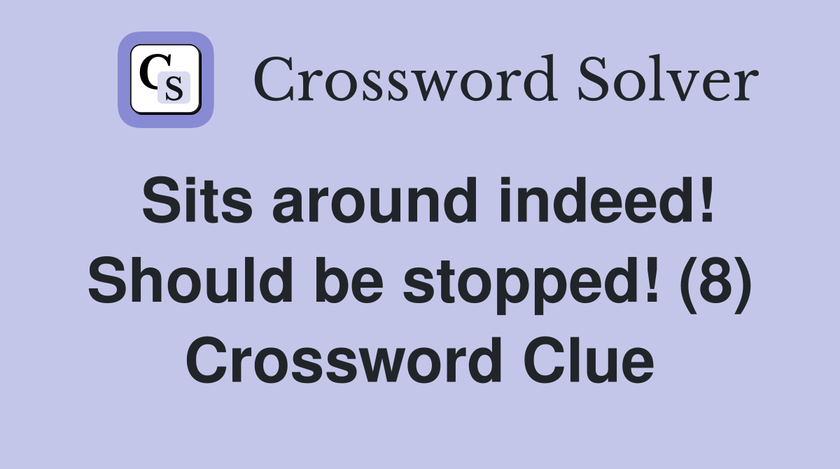 Sits around indeed! Should be stopped! (8) Crossword Clue