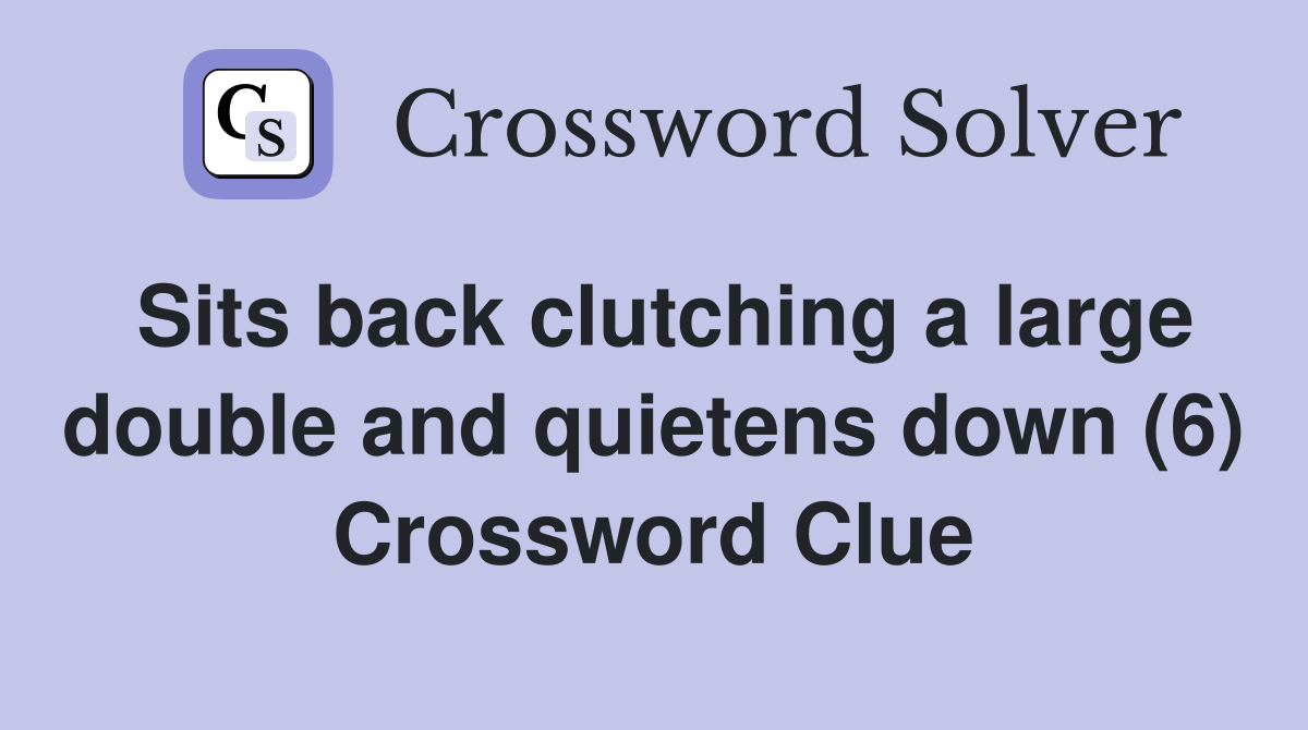 Sits back clutching a large double and quietens down (6) Crossword Clue