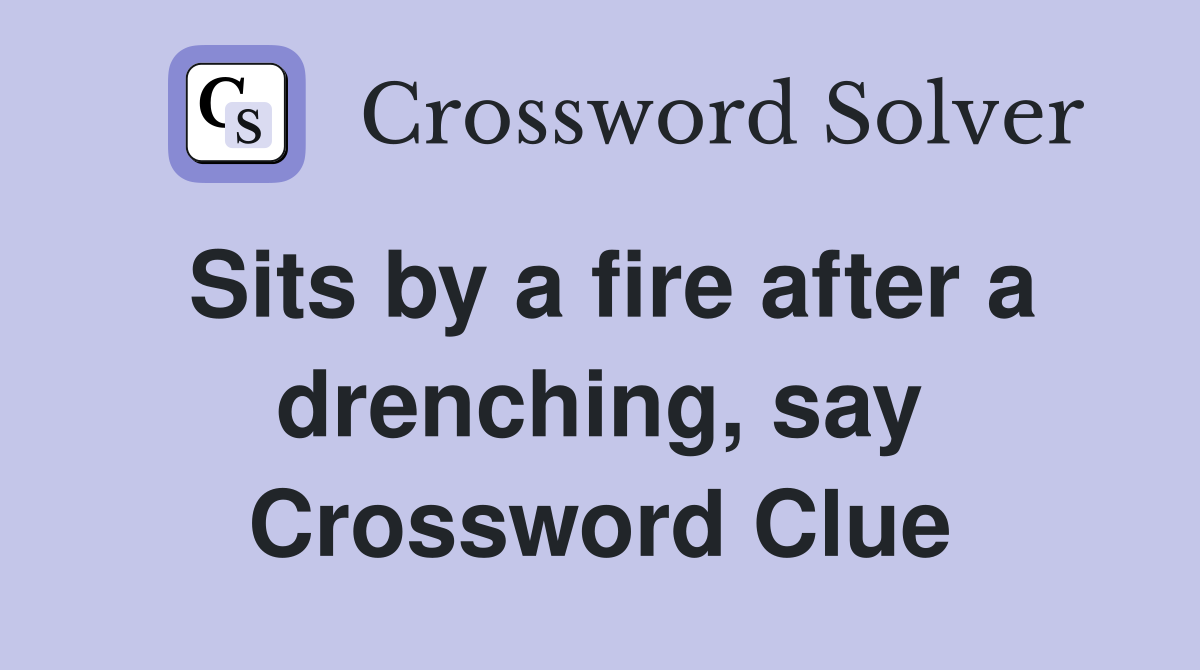 Sits by a fire after a drenching, say Crossword Clue