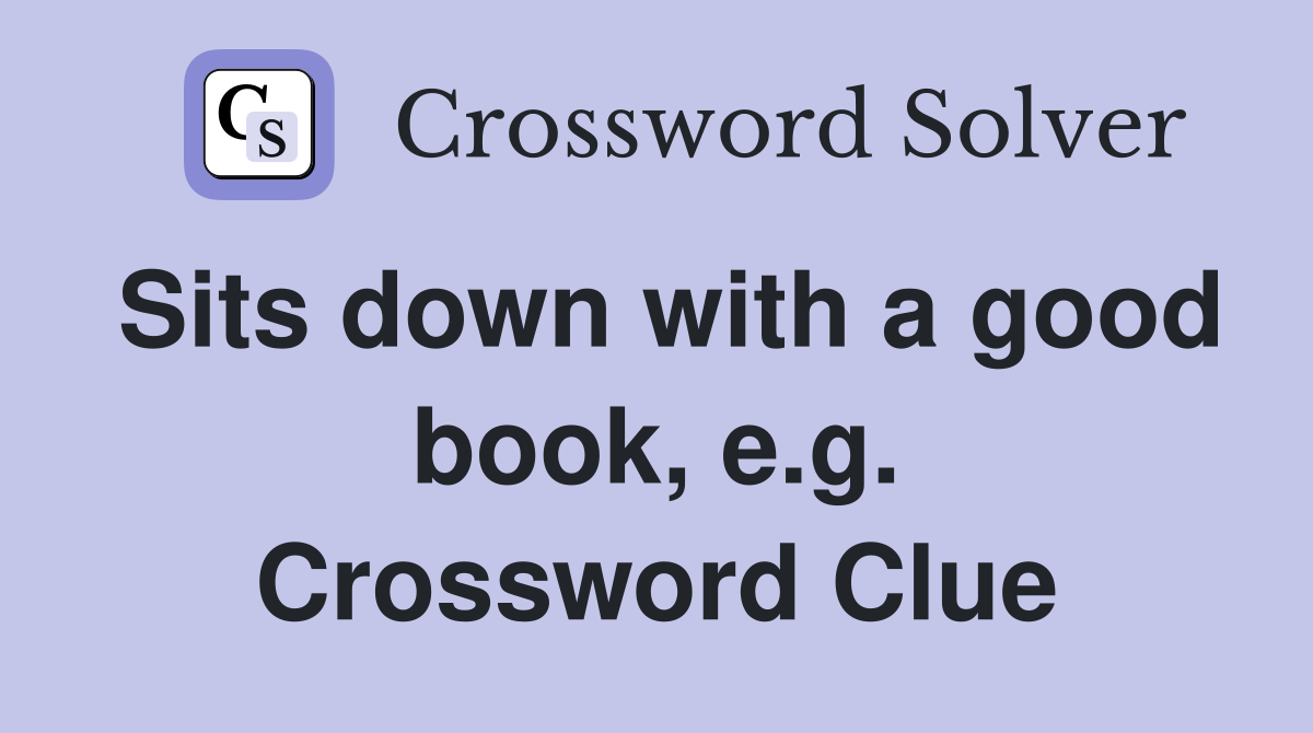 Sits down with a good book, e.g. Crossword Clue