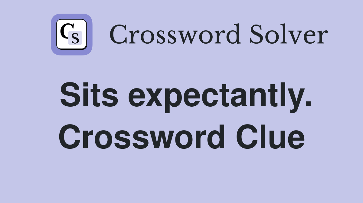 Sits expectantly. Crossword Clue