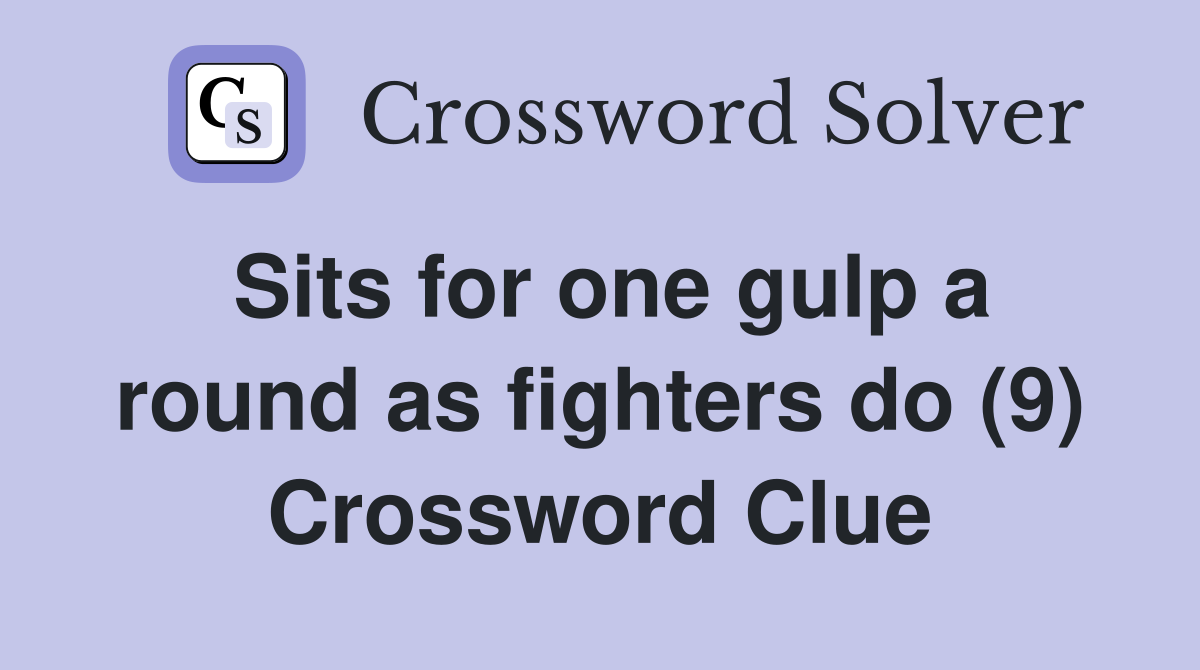 Sits for one gulp a round as fighters do (9) Crossword Clue