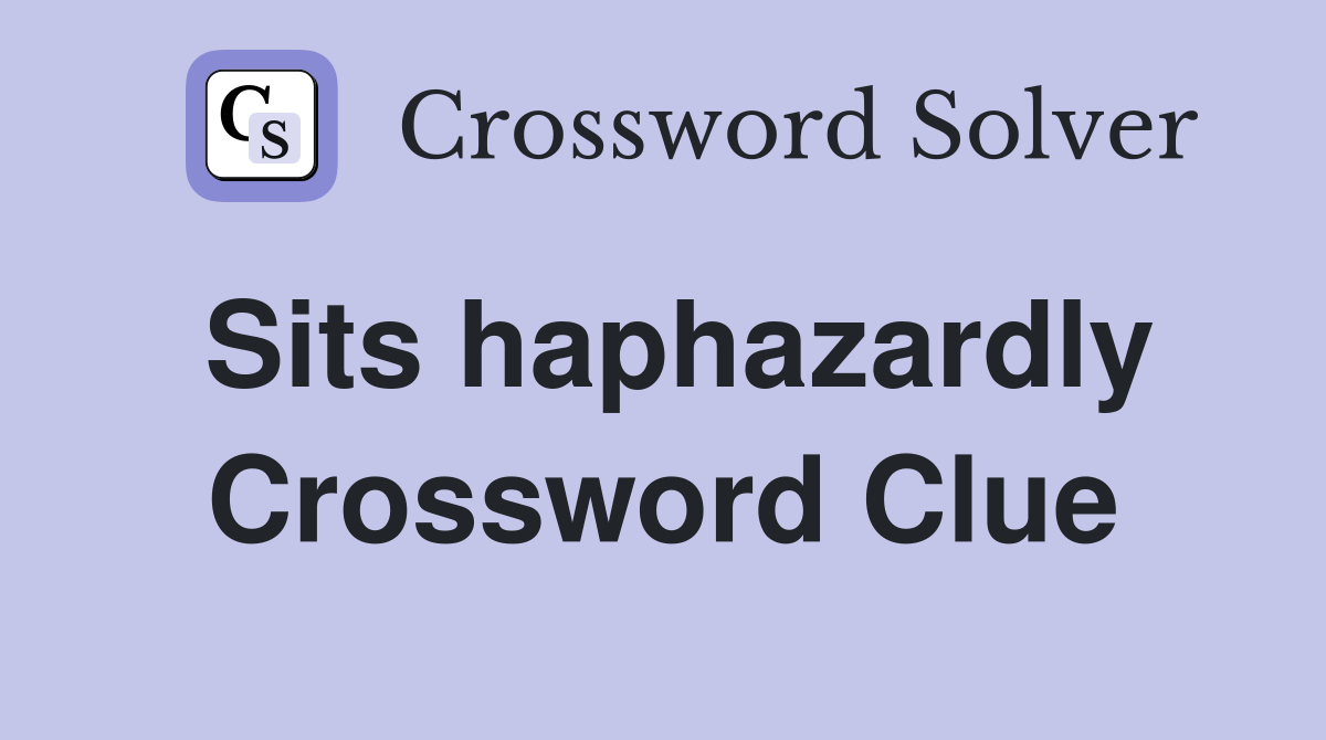 Sits haphazardly Crossword Clue