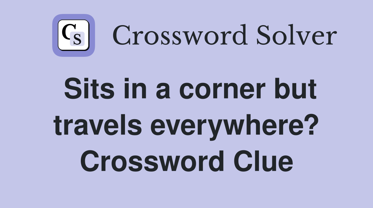 Sits in a corner but travels everywhere? Crossword Clue