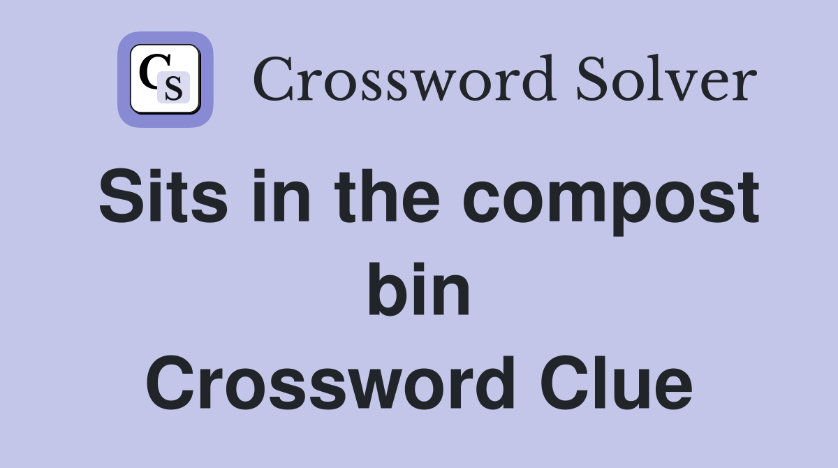 Sits in the compost bin Crossword Clue